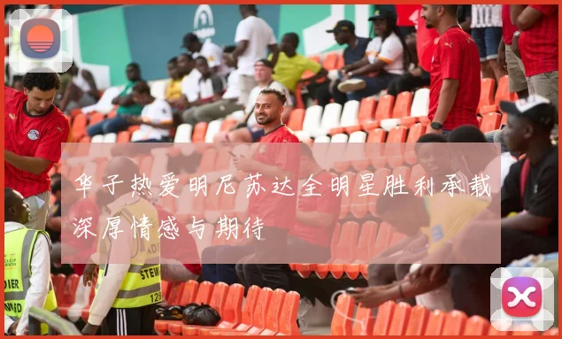 华子热爱明尼苏达全明星胜利承载深厚情感与期待