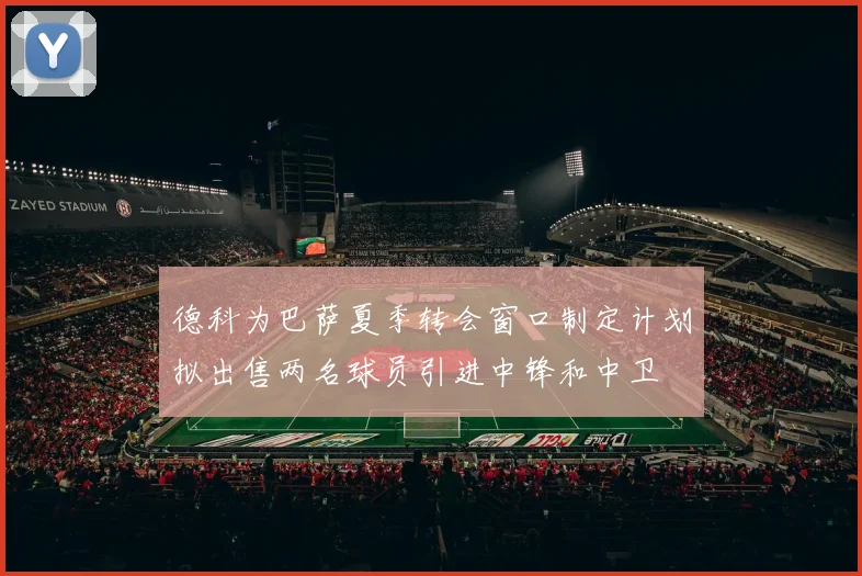 德科为巴萨夏季转会窗口制定计划拟出售两名球员引进中锋和中卫