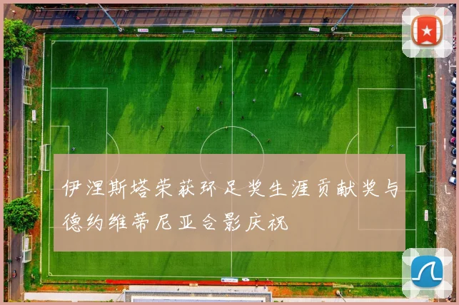 伊涅斯塔荣获环足奖生涯贡献奖与德约维蒂尼亚合影庆祝