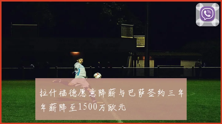 拉什福德愿意降薪与巴萨签约三年年薪降至1500万欧元