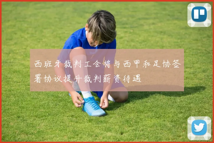 西班牙裁判工会将与西甲和足协签署协议提升裁判薪资待遇