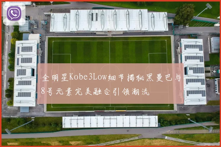 全明星Kobe3Low细节揭秘黑曼巴与8号元素完美融合引领潮流