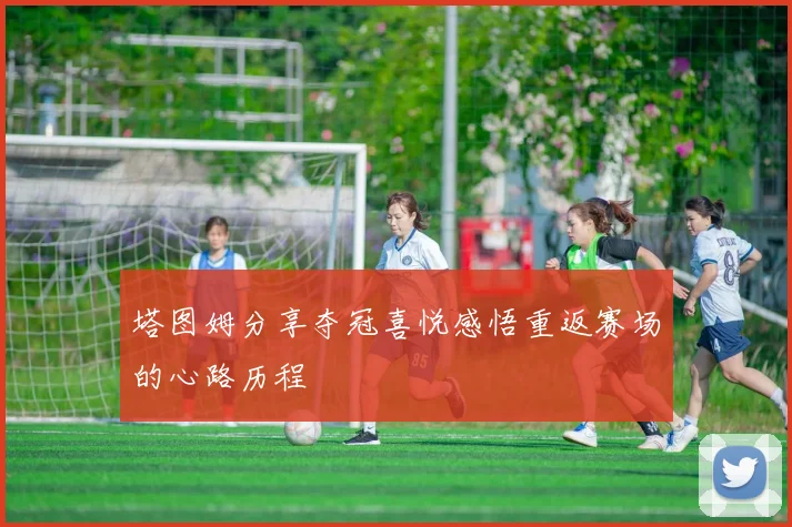 塔图姆分享夺冠喜悦感悟重返赛场的心路历程