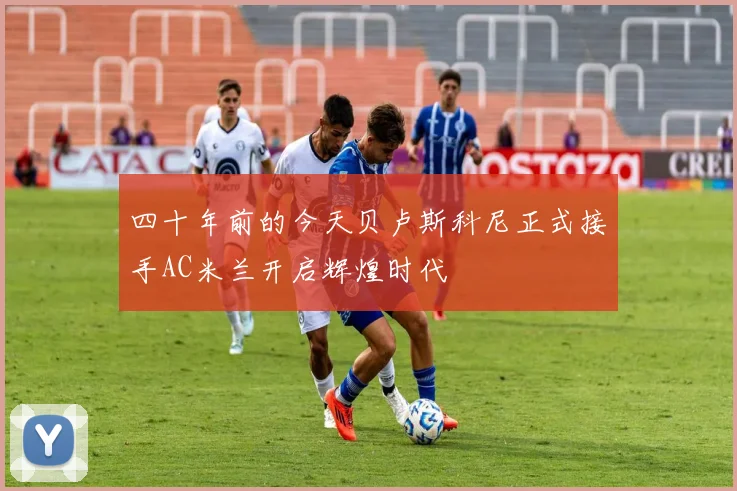 四十年前的今天贝卢斯科尼正式接手AC米兰开启辉煌时代