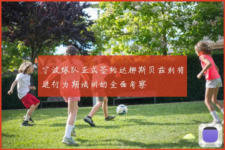 宁波球队正式签约达柳斯贝兹利将进行为期试训的全面考察