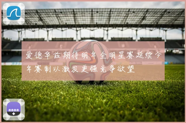 爱德华兹期待明年全明星赛延续今年赛制以激发更强竞争欲望