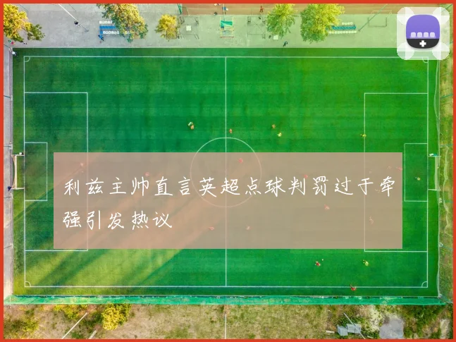 利兹主帅直言英超点球判罚过于牵强引发热议