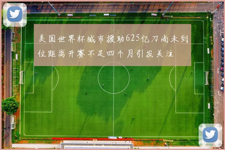 美国世界杯城市援助625亿刀尚未到位距离开赛不足四个月引发关注
