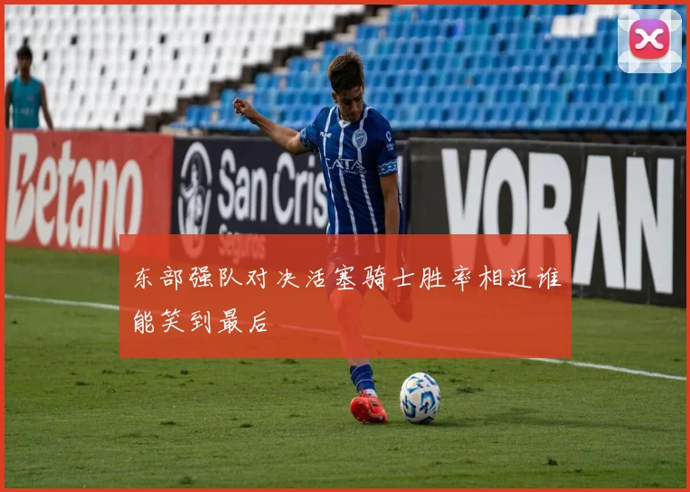 东部强队对决活塞骑士胜率相近谁能笑到最后