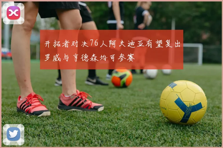 开拓者对决76人阿夫迪亚有望复出罗威与亨德森均可参赛