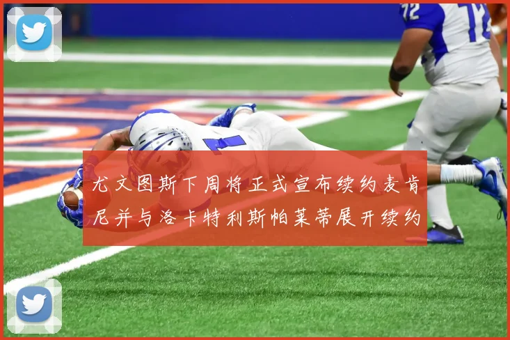尤文图斯下周将正式宣布续约麦肯尼并与洛卡特利斯帕莱蒂展开续约谈判
