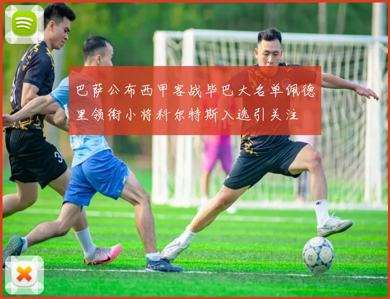巴萨公布西甲客战毕巴大名单佩德里领衔小将科尔特斯入选引关注