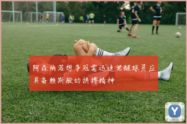 阿森纳若想争冠需迅速觉醒球员应具备赖斯般的拼搏精神